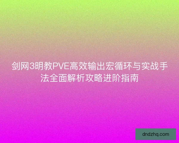 剑网3明教PVE高效输出宏循环与实战手法全面解析攻略进阶指南