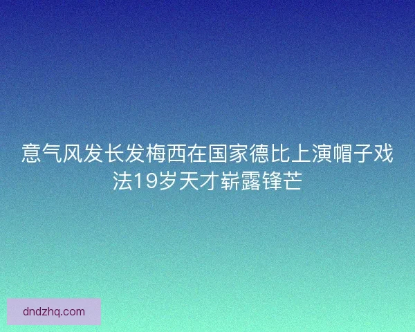 意气风发长发梅西在国家德比上演帽子戏法19岁天才崭露锋芒