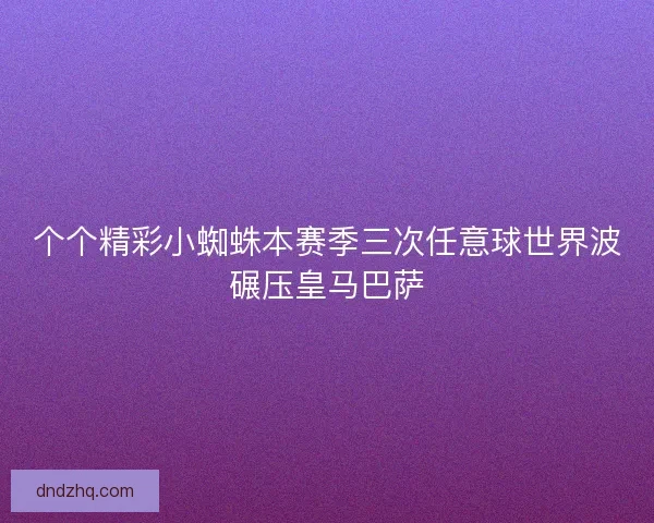 个个精彩小蜘蛛本赛季三次任意球世界波碾压皇马巴萨