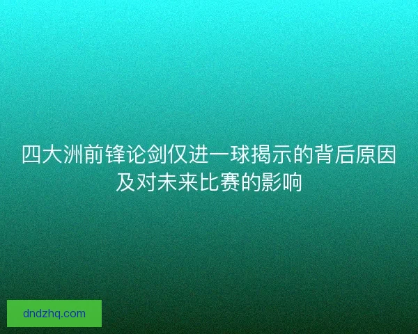 四大洲前锋论剑仅进一球揭示的背后原因及对未来比赛的影响