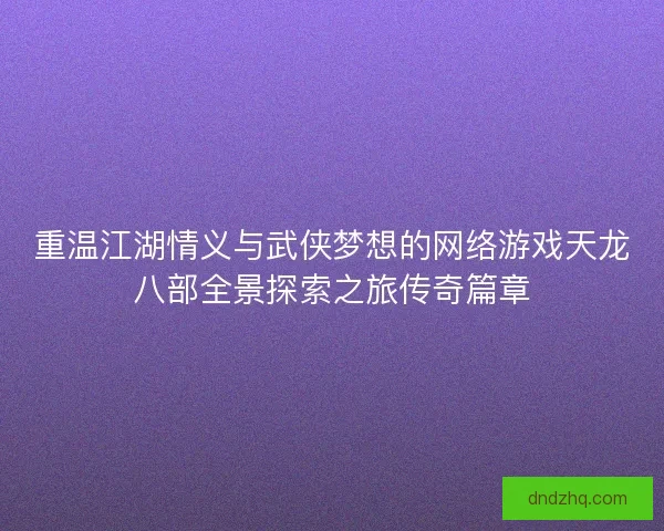 重温江湖情义与武侠梦想的网络游戏天龙八部全景探索之旅传奇篇章